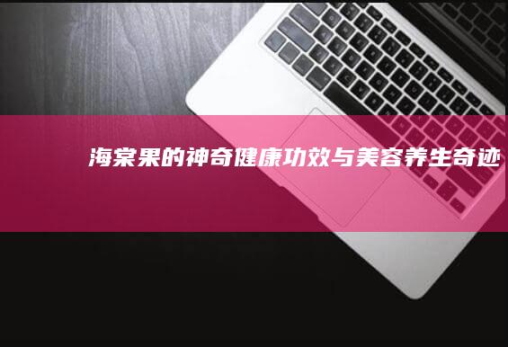 海棠果的神奇健康功效与美容养生奇迹